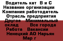 Водитель кат. В и С › Название организации ­ Компания-работодатель › Отрасль предприятия ­ Другое › Минимальный оклад ­ 1 - Все города Работа » Вакансии   . Ненецкий АО,Нарьян-Мар г.